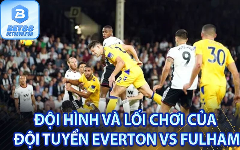 Đội hình và lối chơi của đội tuyển Everton vs Fulham